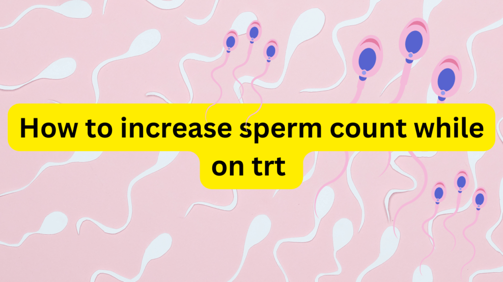 How to increase sperm count while on trt (Testosterone Replacement Therapy)